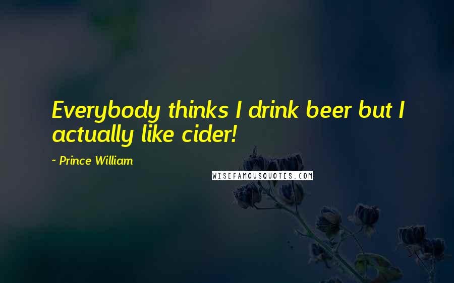 Prince William Quotes: Everybody thinks I drink beer but I actually like cider!