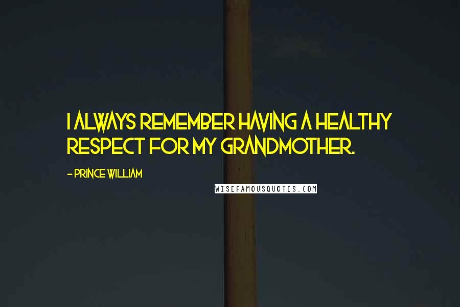Prince William Quotes: I always remember having a healthy respect for my grandmother.
