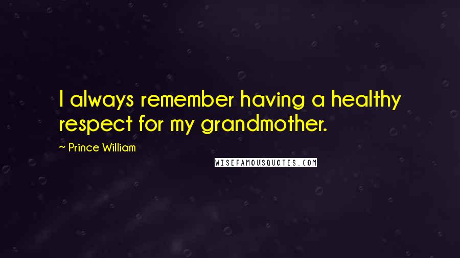 Prince William Quotes: I always remember having a healthy respect for my grandmother.