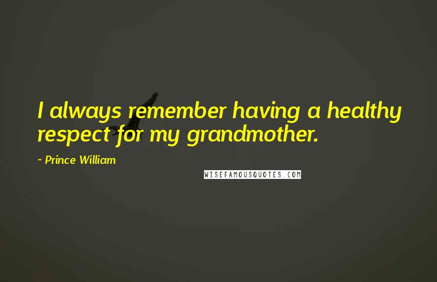 Prince William Quotes: I always remember having a healthy respect for my grandmother.