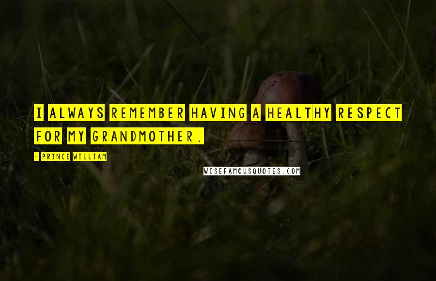 Prince William Quotes: I always remember having a healthy respect for my grandmother.