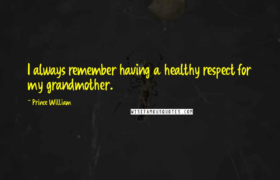 Prince William Quotes: I always remember having a healthy respect for my grandmother.