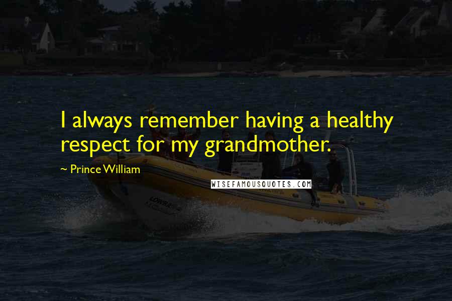 Prince William Quotes: I always remember having a healthy respect for my grandmother.