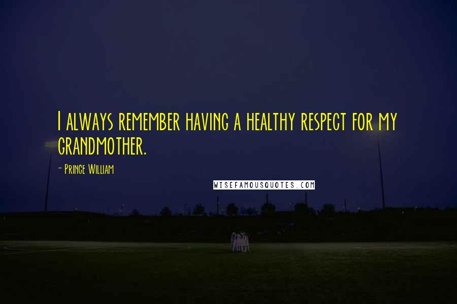 Prince William Quotes: I always remember having a healthy respect for my grandmother.