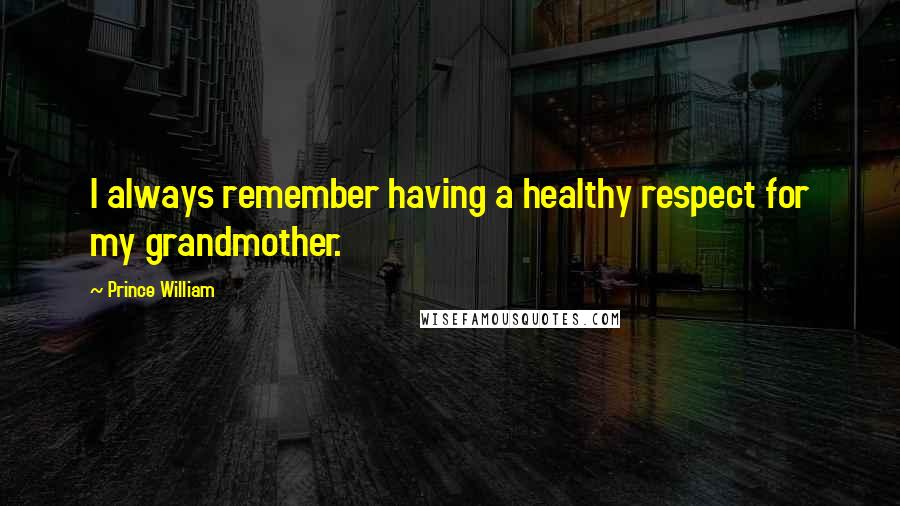 Prince William Quotes: I always remember having a healthy respect for my grandmother.