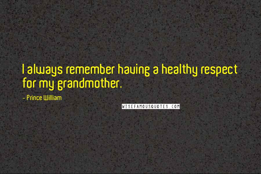 Prince William Quotes: I always remember having a healthy respect for my grandmother.