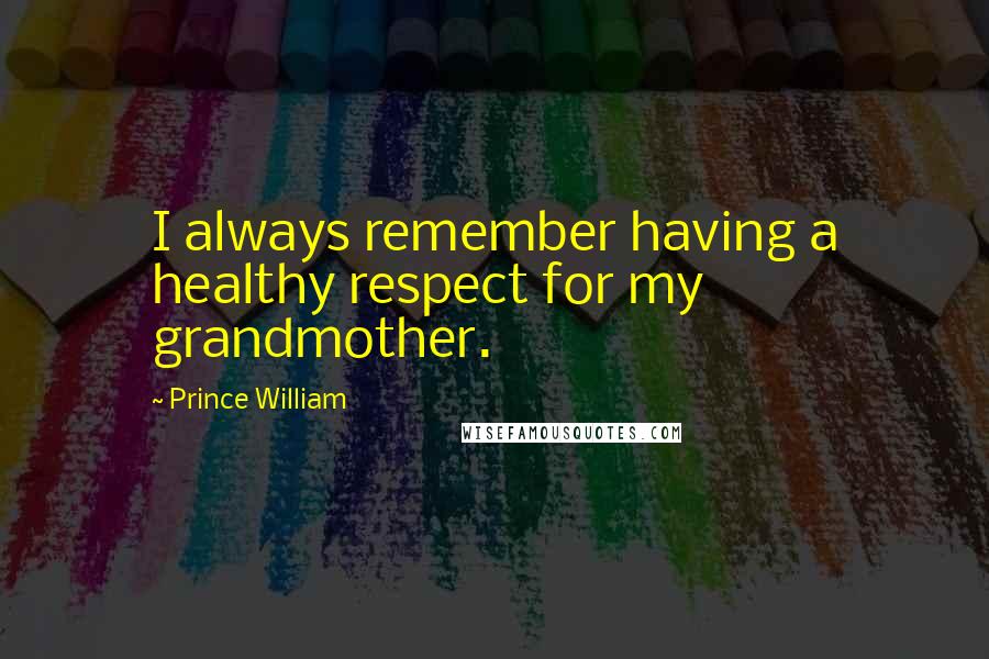 Prince William Quotes: I always remember having a healthy respect for my grandmother.