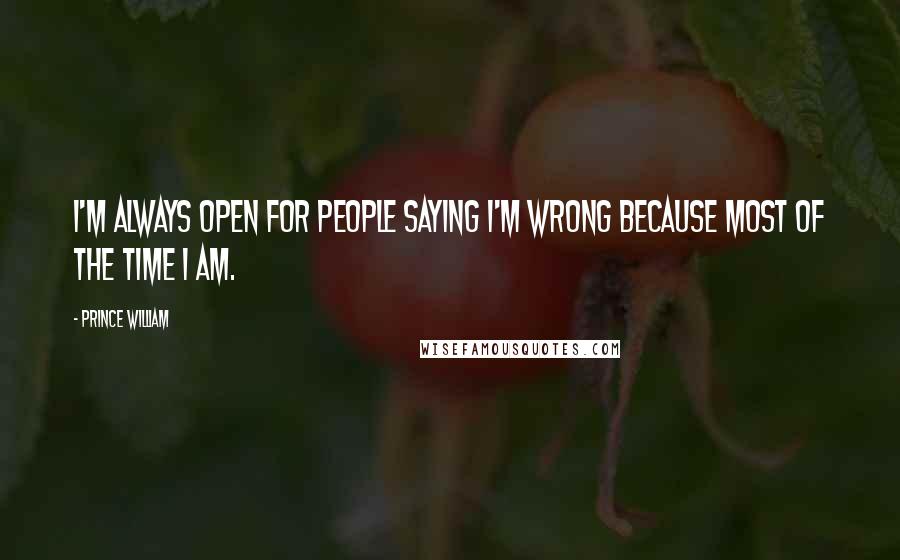 Prince William Quotes: I'm always open for people saying I'm wrong because most of the time I am.