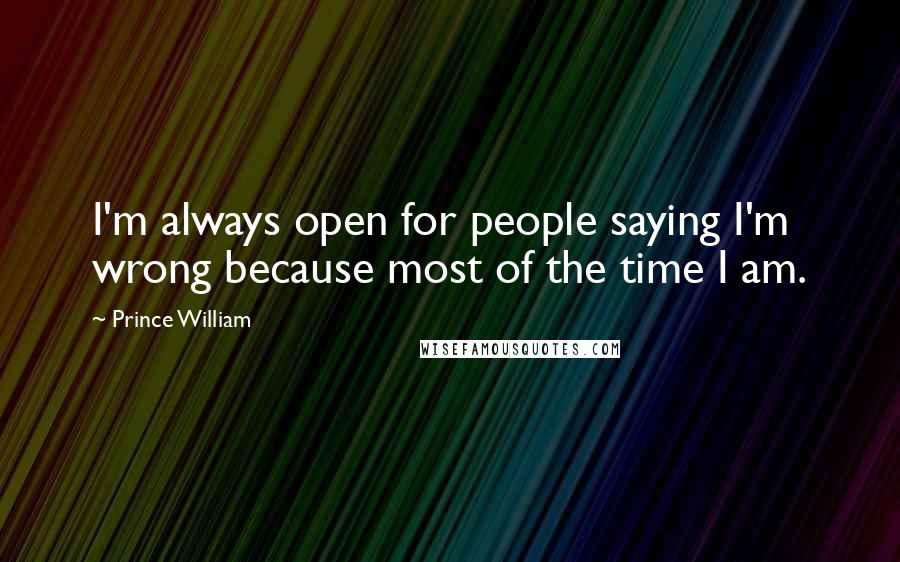 Prince William Quotes: I'm always open for people saying I'm wrong because most of the time I am.