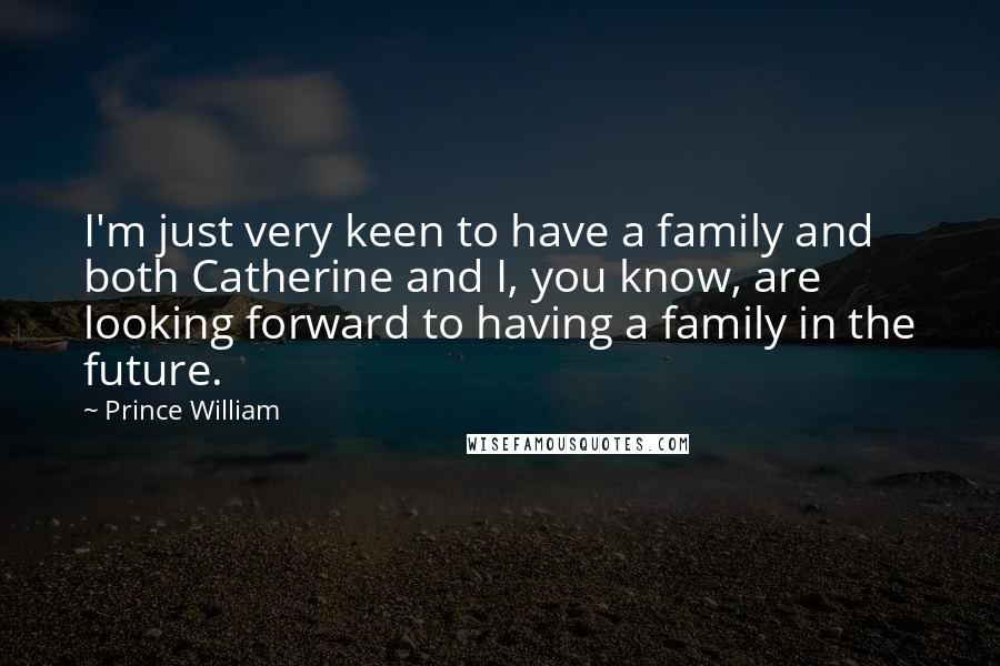 Prince William Quotes: I'm just very keen to have a family and both Catherine and I, you know, are looking forward to having a family in the future.