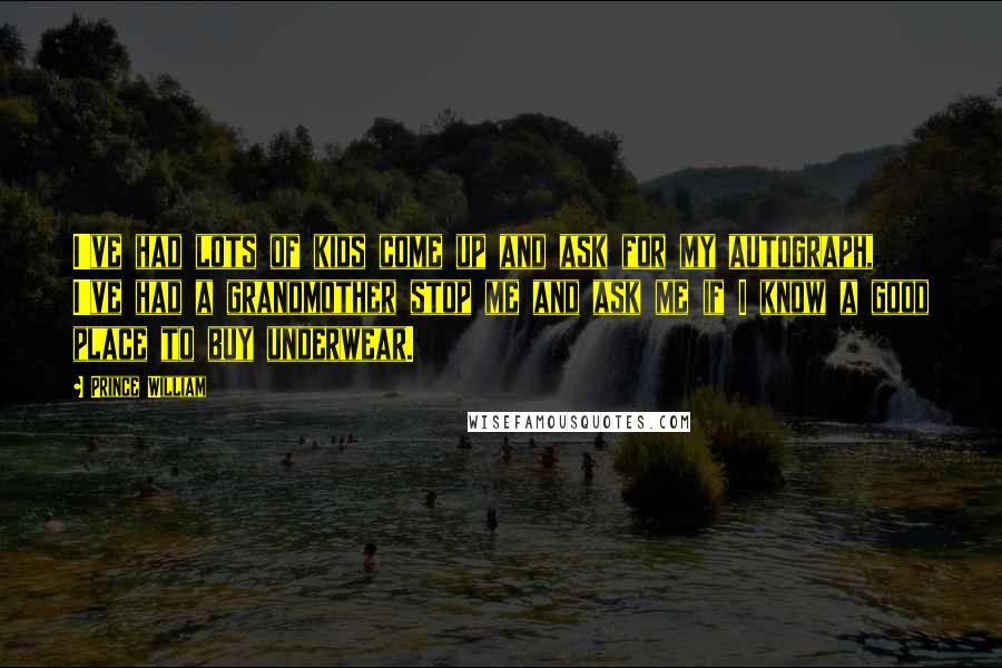 Prince William Quotes: I've had lots of kids come up and ask for my autograph, I've had a grandmother stop me and ask me if I know a good place to buy underwear.