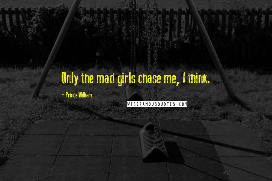 Prince William Quotes: Only the mad girls chase me, I think.