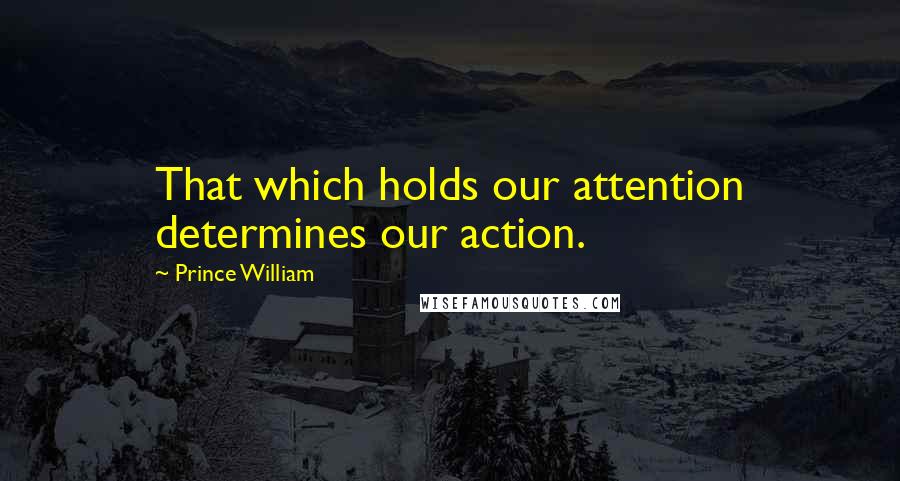 Prince William Quotes: That which holds our attention determines our action.