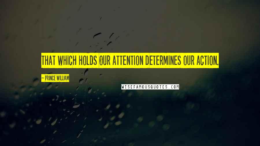 Prince William Quotes: That which holds our attention determines our action.