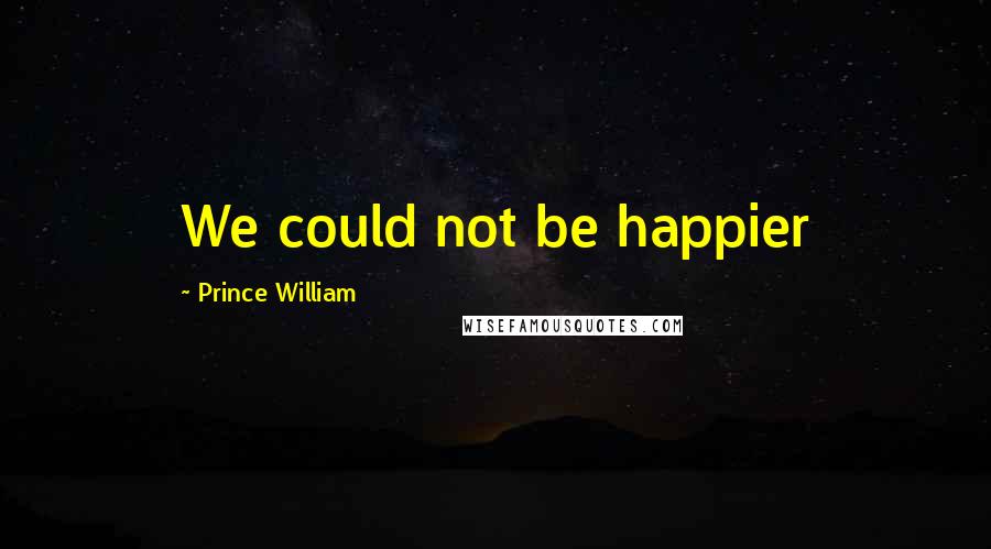 Prince William Quotes: We could not be happier