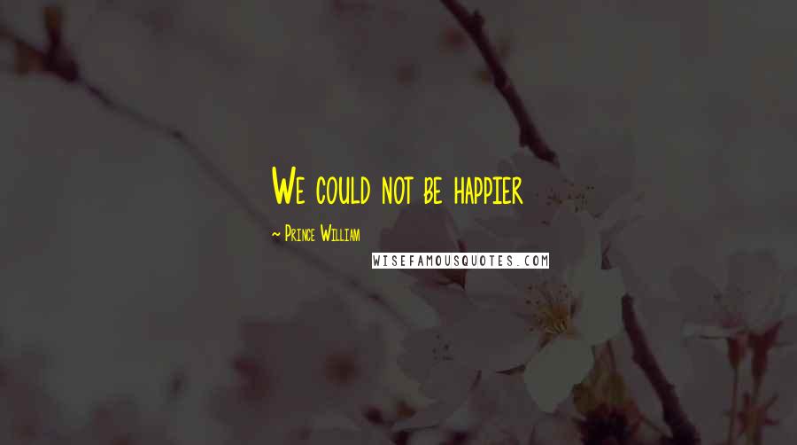 Prince William Quotes: We could not be happier
