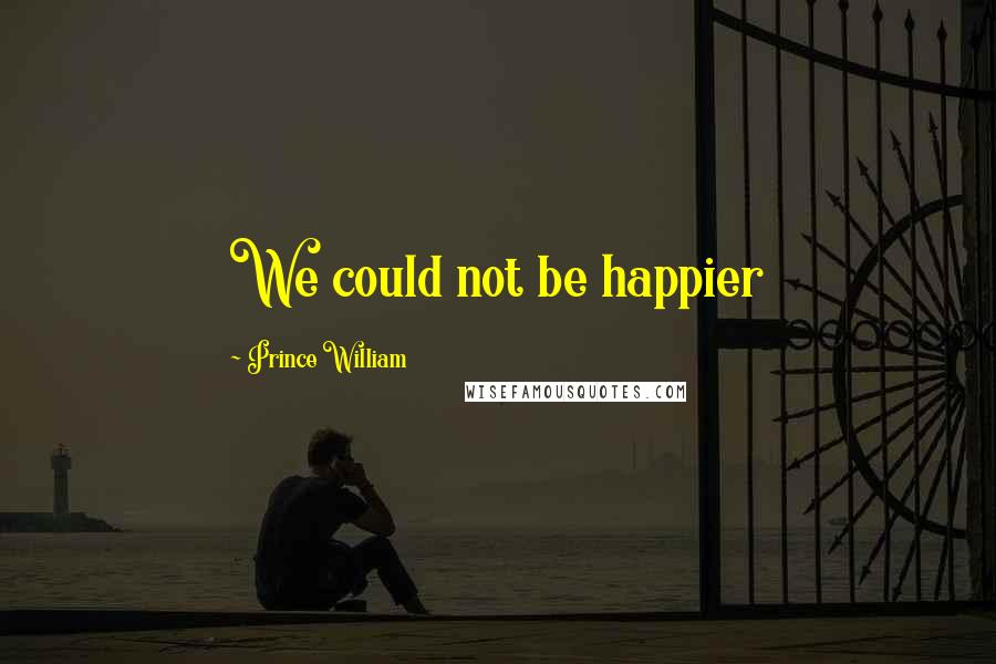 Prince William Quotes: We could not be happier