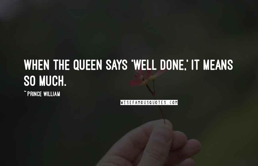 Prince William Quotes: When the Queen says 'well done,' it means so much.