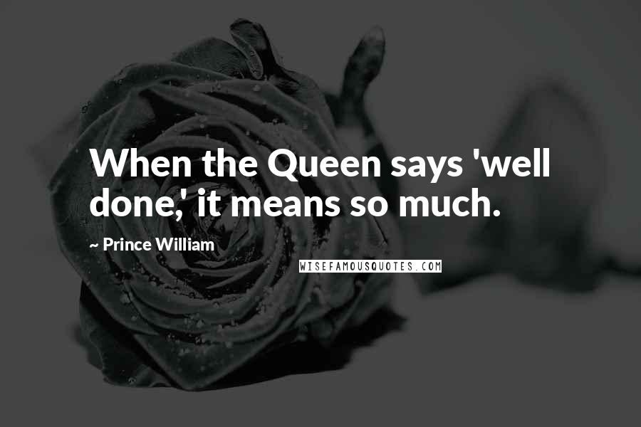 Prince William Quotes: When the Queen says 'well done,' it means so much.