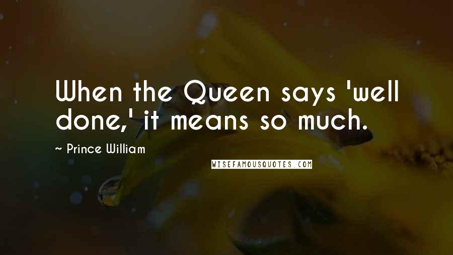 Prince William Quotes: When the Queen says 'well done,' it means so much.