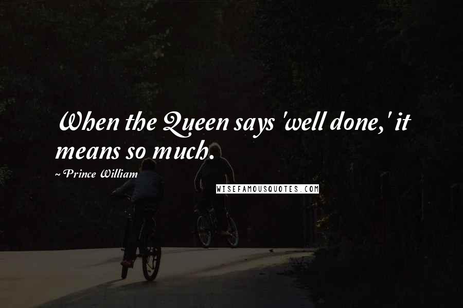 Prince William Quotes: When the Queen says 'well done,' it means so much.