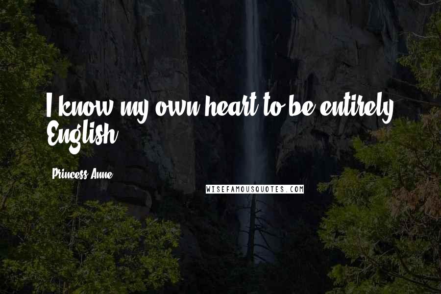 Princess Anne Quotes: I know my own heart to be entirely English.