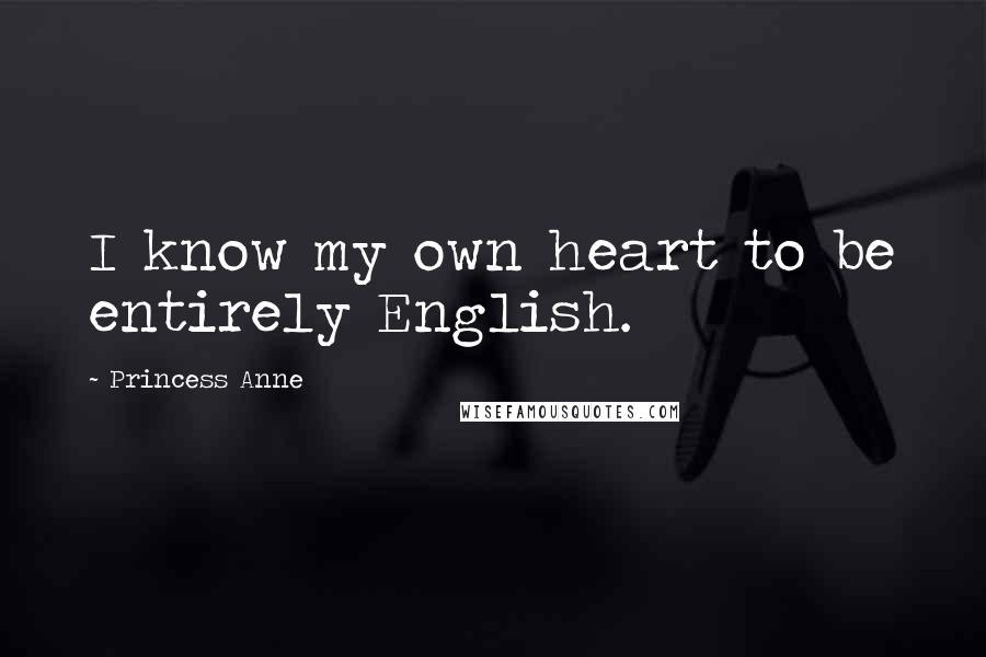 Princess Anne Quotes: I know my own heart to be entirely English.