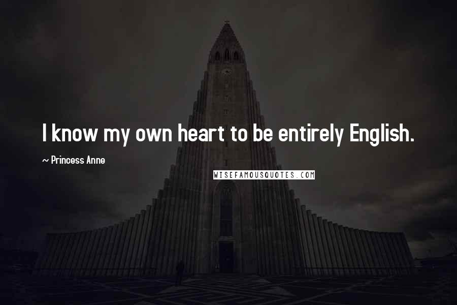 Princess Anne Quotes: I know my own heart to be entirely English.