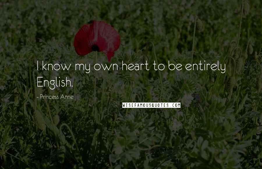 Princess Anne Quotes: I know my own heart to be entirely English.