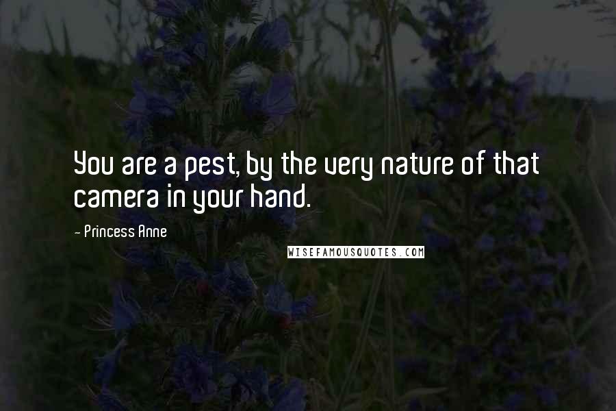 Princess Anne Quotes: You are a pest, by the very nature of that camera in your hand.
