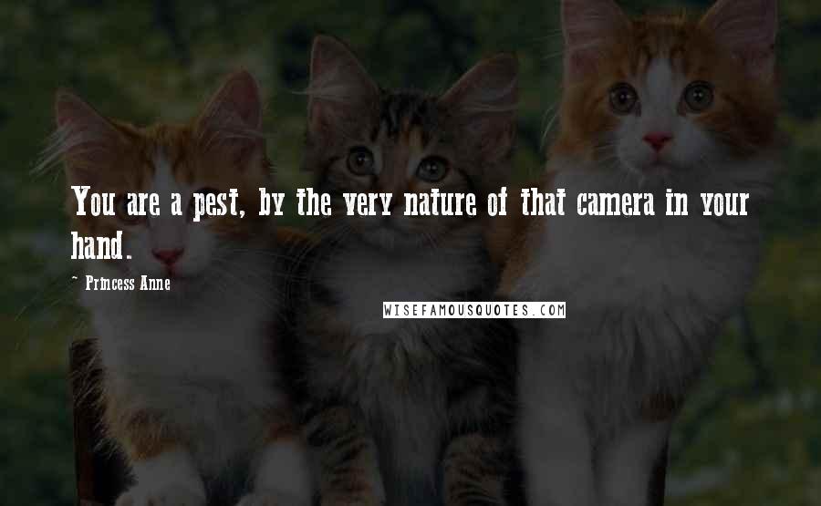 Princess Anne Quotes: You are a pest, by the very nature of that camera in your hand.