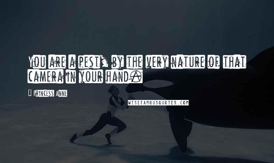 Princess Anne Quotes: You are a pest, by the very nature of that camera in your hand.