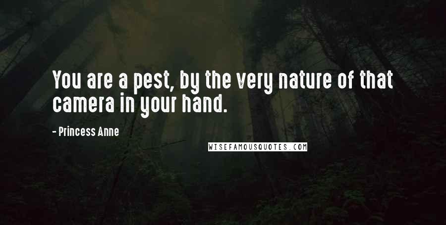 Princess Anne Quotes: You are a pest, by the very nature of that camera in your hand.