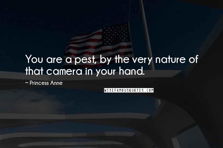 Princess Anne Quotes: You are a pest, by the very nature of that camera in your hand.