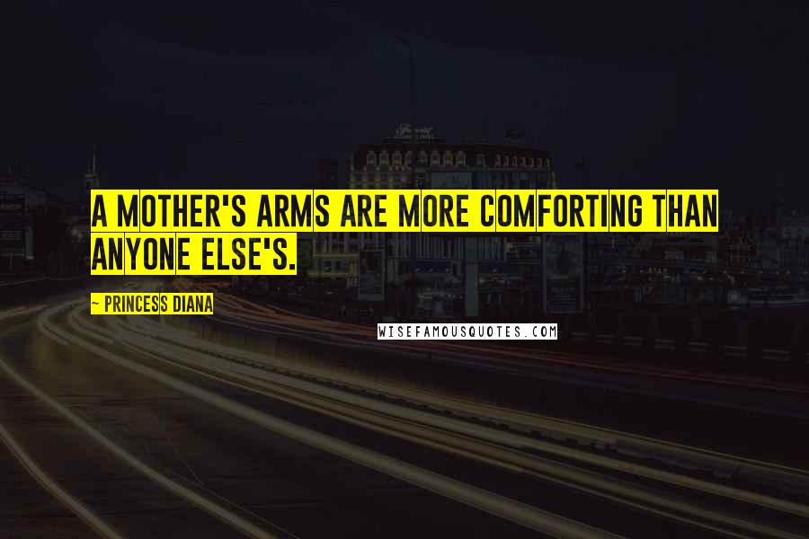 Princess Diana Quotes: A mother's arms are more comforting than anyone else's.