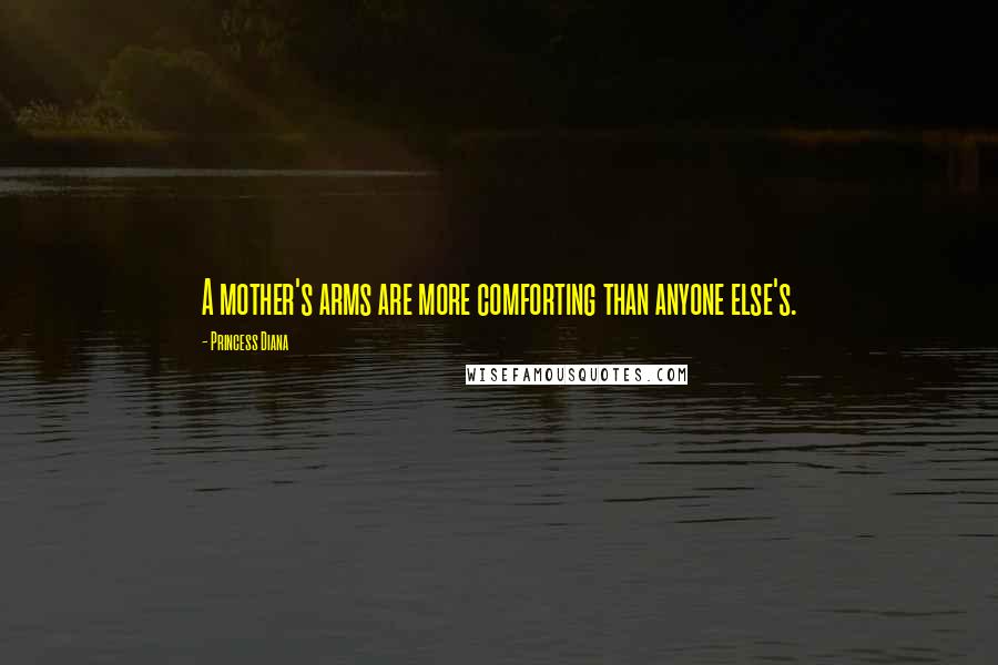 Princess Diana Quotes: A mother's arms are more comforting than anyone else's.