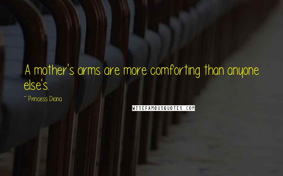 Princess Diana Quotes: A mother's arms are more comforting than anyone else's.