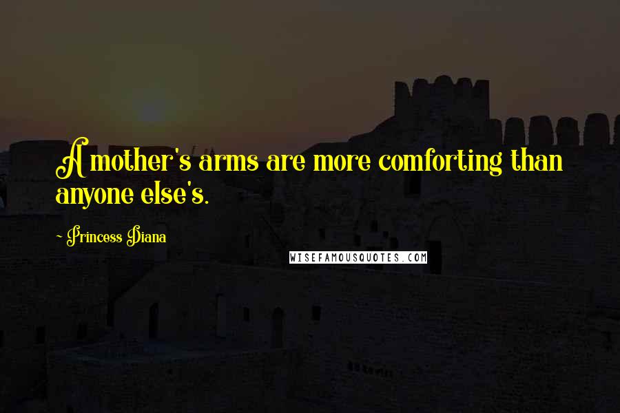 Princess Diana Quotes: A mother's arms are more comforting than anyone else's.