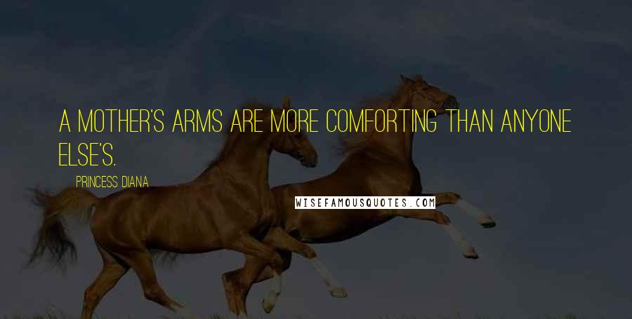 Princess Diana Quotes: A mother's arms are more comforting than anyone else's.