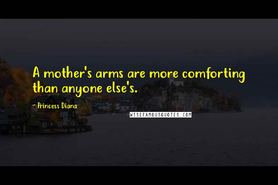 Princess Diana Quotes: A mother's arms are more comforting than anyone else's.