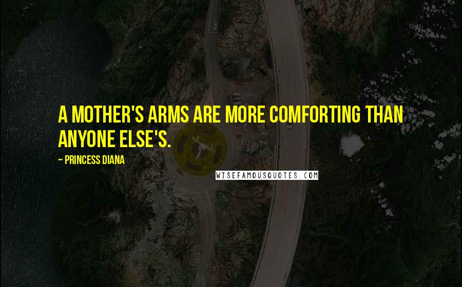 Princess Diana Quotes: A mother's arms are more comforting than anyone else's.