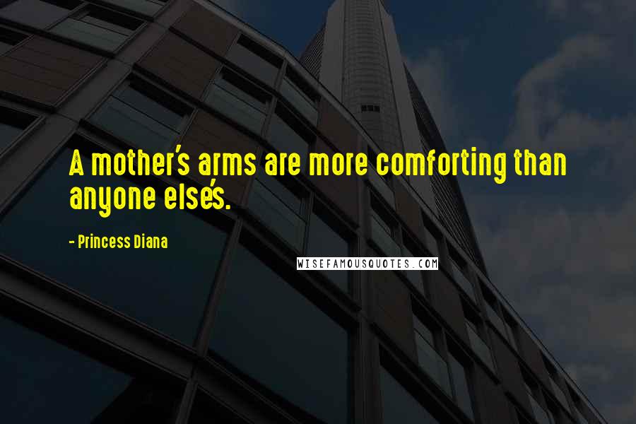 Princess Diana Quotes: A mother's arms are more comforting than anyone else's.