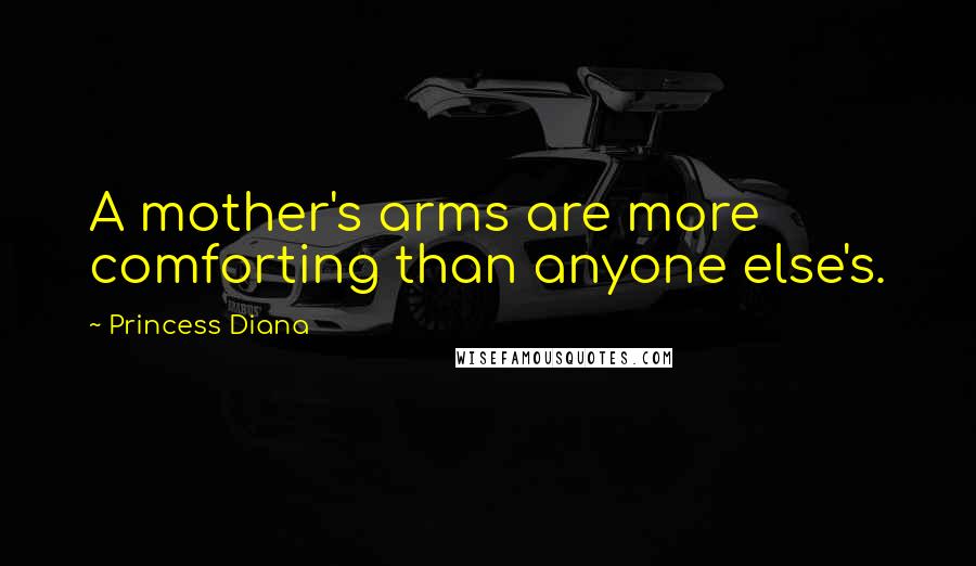 Princess Diana Quotes: A mother's arms are more comforting than anyone else's.