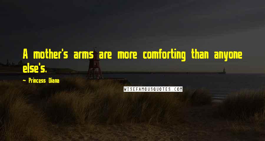 Princess Diana Quotes: A mother's arms are more comforting than anyone else's.