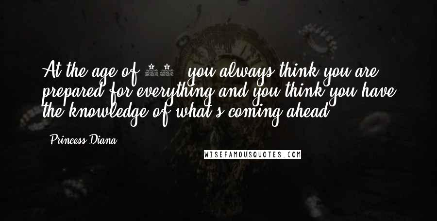 Princess Diana Quotes: At the age of 19, you always think you are prepared for everything and you think you have the knowledge of what?s coming ahead.