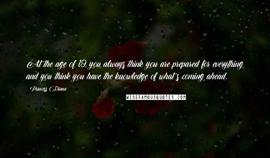 Princess Diana Quotes: At the age of 19, you always think you are prepared for everything and you think you have the knowledge of what?s coming ahead.