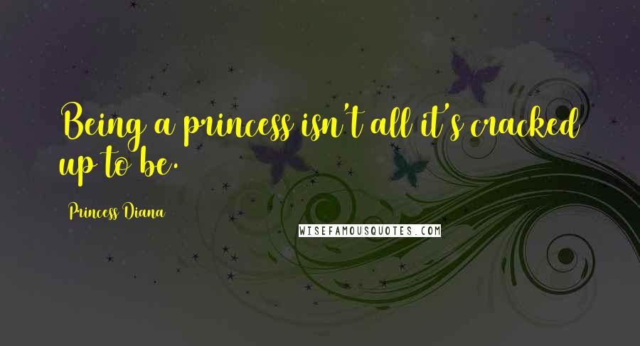 Princess Diana Quotes: Being a princess isn't all it's cracked up to be.