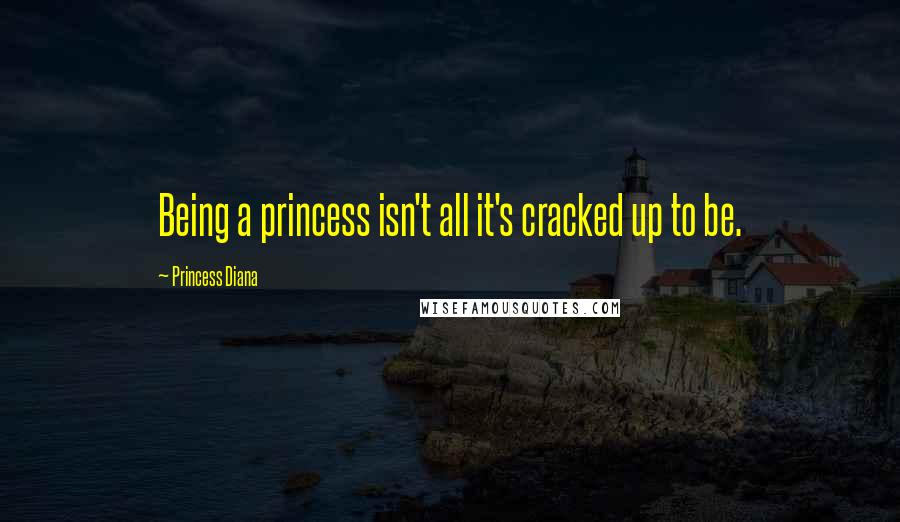 Princess Diana Quotes: Being a princess isn't all it's cracked up to be.