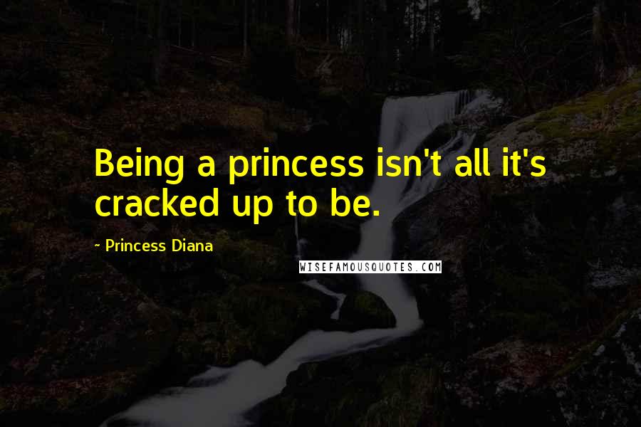 Princess Diana Quotes: Being a princess isn't all it's cracked up to be.