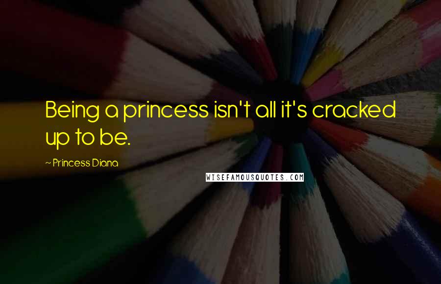 Princess Diana Quotes: Being a princess isn't all it's cracked up to be.